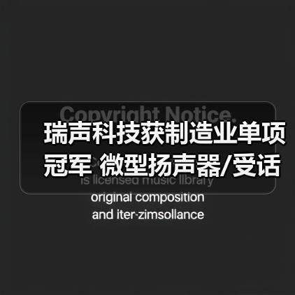 瑞声科技获制造业单项冠军 微型扬声器/受话器产品全球市场第一(图3) 瑞声科技获制造业单项冠军 微型扬声器/受话器产品全球市场第一(图3)