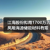 江海股份拟用1700万购凤翔海源储能材料有限公司10%股权（图1）