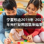宁夏移动2019年-2020年光纤复用器集采结果 迅特、烽火中标(图1) 宁夏移动2019年-2020年光纤复用器集采结果 迅特、烽火中标(图1)