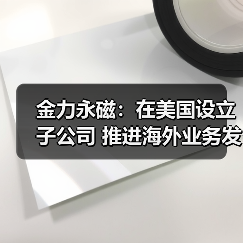 金力永磁:在美国设立子公司 推进海外业务发展(图3) 金力永磁:在美国设立子公司 推进海外业务发展(图3)