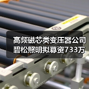 高频磁芯类变压器公司碧松照明拟募资733万（图1）