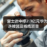 富士达中标2.3亿元华为连接器及线缆项目（图2）