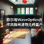 歌尔与WaveOptics合作共推光波导元件量产，加速AR市场化（图1）