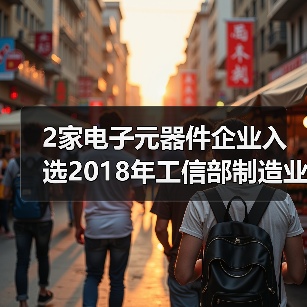 2家电子元器件企业入选2018年工信部制造业“双创”平台试点示范项目（图1）