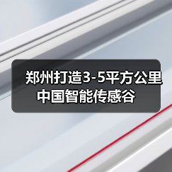 郑州打造3-5平方公里中国智能传感谷(图1) 郑州打造3-5平方公里中国智能传感谷(图1)