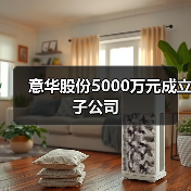 意华股份5000万元成立子公司(图4) 意华股份5000万元成立子公司(图4)