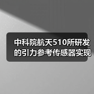中科院航天510所研发的引力参考传感器实现在轨应用（图1）