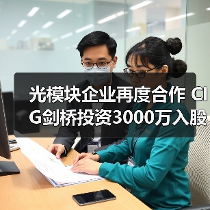 光模块企业再度合作 CIG剑桥投资3000万入股苏州海光芯创(图3) 光模块企业再度合作 CIG剑桥投资3000万入股苏州海光芯创(图3)