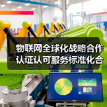 物联网全球化战略合作认证认可服务标准化合作(图4) 物联网全球化战略合作认证认可服务标准化合作(图4)