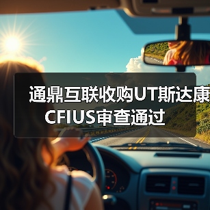 通鼎互联收购UT斯达康CFIUS审查通过(图1) 通鼎互联收购UT斯达康CFIUS审查通过(图1)