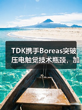 TDK携手Boreas突破压电触觉技术瓶颈,加速低功耗应用(图3) TDK携手Boreas突破压电触觉技术瓶颈,加速低功耗应用(图3)