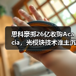 思科豪掷26亿收购Acacia,光模块技术谁主沉浮?(图1) 思科豪掷26亿收购Acacia,光模块技术谁主沉浮?(图1)