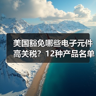 美国豁免哪些电子元件高关税?12种产品名单曝光(图2) 美国豁免哪些电子元件高关税?12种产品名单曝光(图2)
