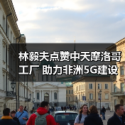 林毅夫点赞中天摩洛哥工厂 助力非洲5G建设（图3）