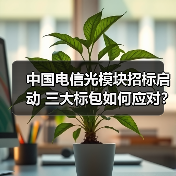 中国电信光模块招标启动 三大标包如何应对？（图1）