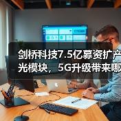 剑桥科技7.5亿募资扩产光模块，5G升级带来哪些机遇？（图4）