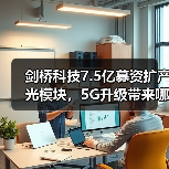 剑桥科技7.5亿募资扩产光模块，5G升级带来哪些机遇？（图2）