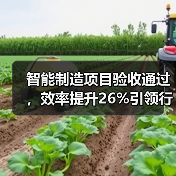 智能制造项目验收通过,效率提升26%引领行业创新(图4) 智能制造项目验收通过,效率提升26%引领行业创新(图4)