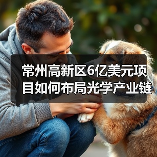 常州高新区6亿美元项目如何布局光学产业链?(图1) 常州高新区6亿美元项目如何布局光学产业链?(图1)