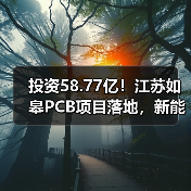 投资58.77亿！江苏如皋PCB项目落地，新能源汽车等领域将迎来新机遇（图1）