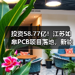 投资58.77亿！江苏如皋PCB项目落地，新能源汽车等领域将迎来新机遇（图4）