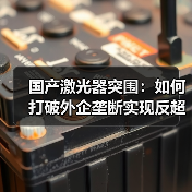 国产激光器突围:如何打破外企垄断实现反超?(图2) 国产激光器突围:如何打破外企垄断实现反超?(图2)