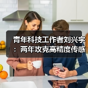 青年科技工作者刘兴宇:两年攻克高精度传感器芯片 破解技术空白获五四奖章(图3) 青年科技工作者刘兴宇:两年攻克高精度传感器芯片 破解技术空白获五四奖章(图3)