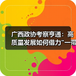 广西政协考察亨通:高质量发展如何借力 广西政协考察亨通:高质量发展如何借力
