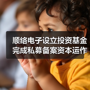 顺络电子设立投资基金完成私募备案资本运作加速(图1) 顺络电子设立投资基金完成私募备案资本运作加速(图1)