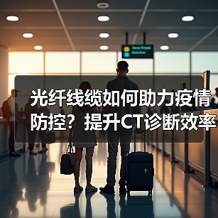 光纤线缆如何助力疫情防控?提升CT诊断效率(图1) 光纤线缆如何助力疫情防控?提升CT诊断效率(图1)