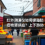 红外测温仪如何保障防疫物资供应?上下游协同应对疫情(图3) 红外测温仪如何保障防疫物资供应?上下游协同应对疫情(图3)