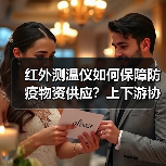 红外测温仪如何保障防疫物资供应?上下游协同应对疫情(图4) 红外测温仪如何保障防疫物资供应?上下游协同应对疫情(图4)