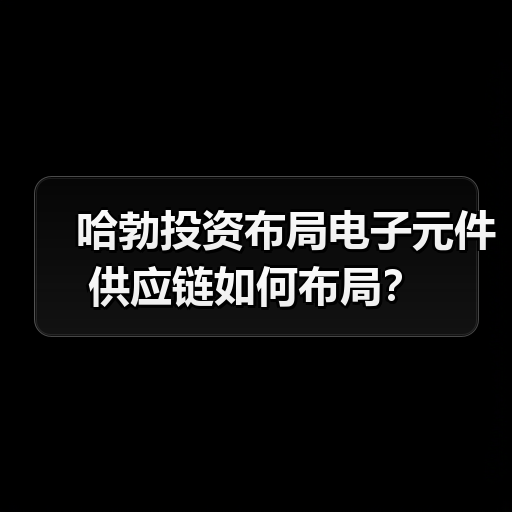 哈勃投资布局电子元件供应链如何布局？（图2）