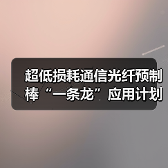 超低损耗通信光纤预制棒“一条龙”应用计划示范企业名单揭晓(图3) 超低损耗通信光纤预制棒“一条龙”应用计划示范企业名单揭晓(图3)
