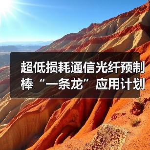 超低损耗通信光纤预制棒“一条龙”应用计划示范企业名单揭晓(图1) 超低损耗通信光纤预制棒“一条龙”应用计划示范企业名单揭晓(图1)