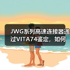 JWG系列高速连接器通过VITA74鉴定，如何满足军民领域需求？（图1）