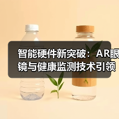 智能硬件新突破:AR眼镜与健康监测技术引领未来(图4) 智能硬件新突破:AR眼镜与健康监测技术引领未来(图4)