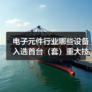 电子元件行业哪些设备入选首台（套）重大技术装备目录？（图3）