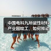 中国电科九所磁性材料产业园竣工，如何推动高端制造发展？（图1）