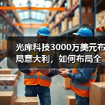 光库科技3000万美元布局意大利，如何布局全球产业链？（图3）