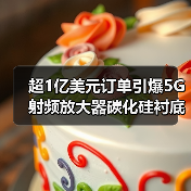超1亿美元订单引爆5G射频放大器碳化硅衬底革命（图2）