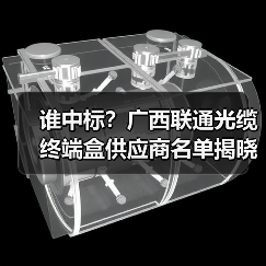 谁中标?广西联通光缆终端盒供应商名单揭晓(图3) 谁中标?广西联通光缆终端盒供应商名单揭晓(图3)