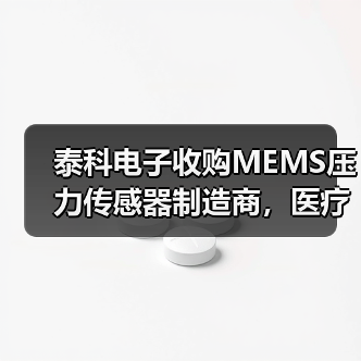 泰科电子收购MEMS压力传感器制造商，医疗领域布局再升级（图3）