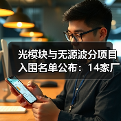 光模块与无源波分项目入围名单公布:14家厂商上榜(图2) 光模块与无源波分项目入围名单公布:14家厂商上榜(图2)