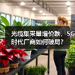 光缆集采量增价跌,5G时代厂商如何破局?(图4) 光缆集采量增价跌,5G时代厂商如何破局?(图4)