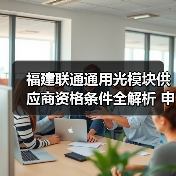福建联通通用光模块供应商资格条件全解析 申请要点看这里(图4) 福建联通通用光模块供应商资格条件全解析 申请要点看这里(图4)