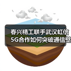 春兴精工联手武汉虹信 5G合作如何突破通信壁垒 春兴精工联手武汉虹信 5G合作如何突破通信壁垒