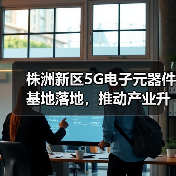 株洲新区5G电子元器件基地落地,推动产业升级新机遇(图3) 株洲新区5G电子元器件基地落地,推动产业升级新机遇(图3)