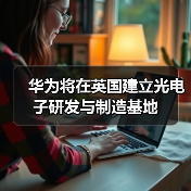 华为将在英国建立光电子研发与制造基地（图2）