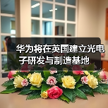 华为将在英国建立光电子研发与制造基地 华为将在英国建立光电子研发与制造基地